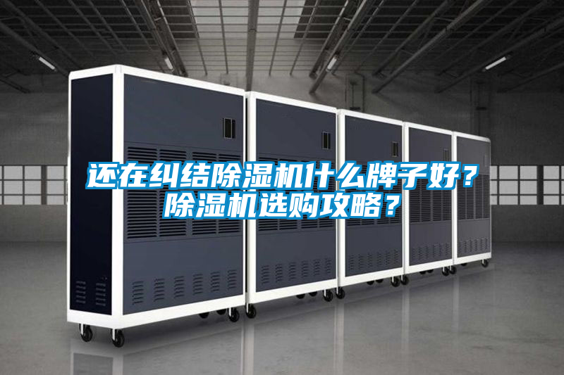 還在糾結(jié)除濕機(jī)什么牌子好？除濕機(jī)選購攻略？