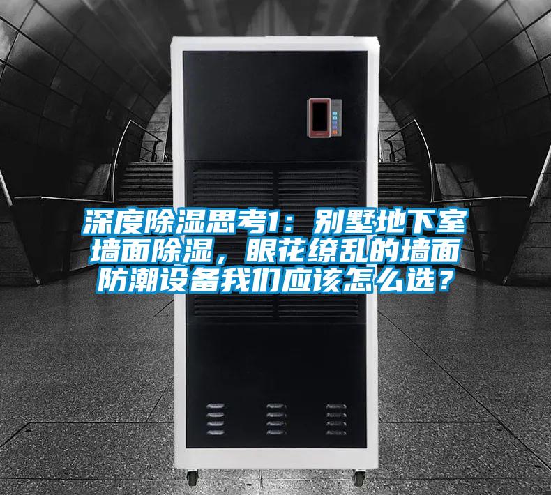深度除濕思考1：別墅地下室墻面除濕，眼花繚亂的墻面防潮設(shè)備我們應(yīng)該怎么選？