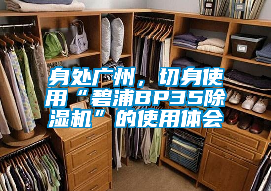 身處廣州，切身使用“碧浦BP35除濕機”的使用體會