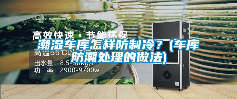 潮濕車庫怎樣防制冷？(車庫防潮處理的做法)