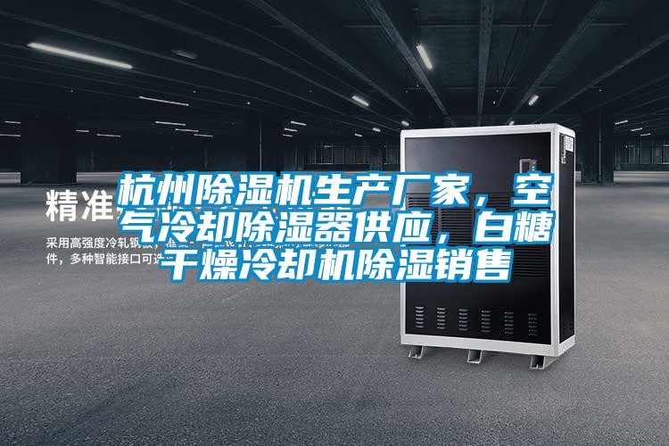 杭州除濕機生產廠家，空氣冷卻除濕器供應，白糖干燥冷卻機除濕銷售