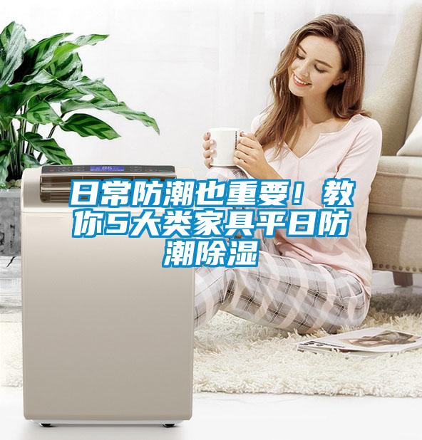 日常防潮也重要！教你5大類(lèi)家具平日防潮除濕