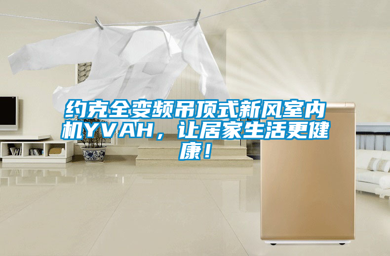 約克全變頻吊頂式新風室內機YVAH，讓居家生活更健康！