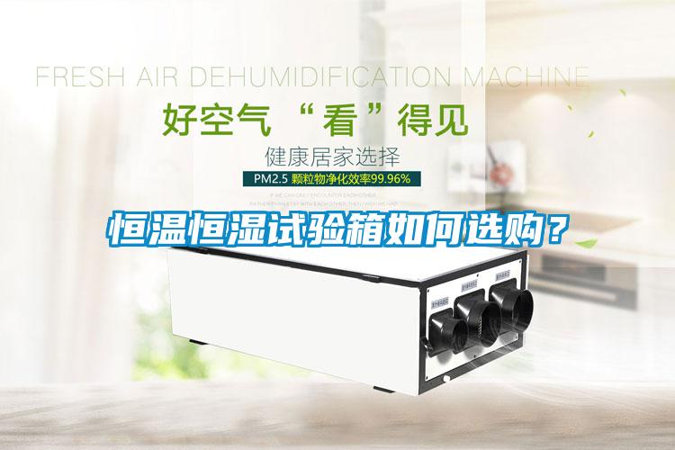 恒溫恒濕試驗(yàn)箱如何選購(gòu)？