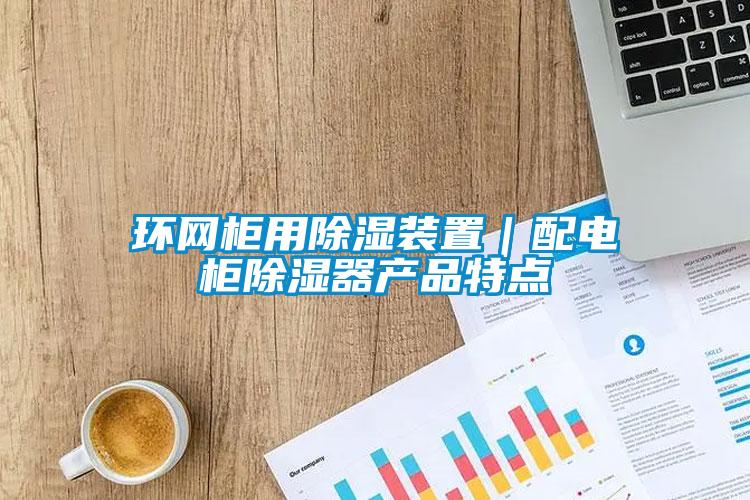 環(huán)網(wǎng)柜用除濕裝置｜配電柜除濕器產(chǎn)品特點