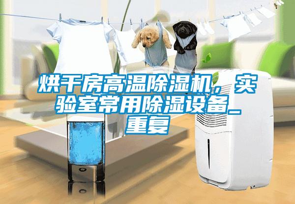 烘干房高溫除濕機(jī)，實(shí)驗(yàn)室常用除濕設(shè)備_重復(fù)