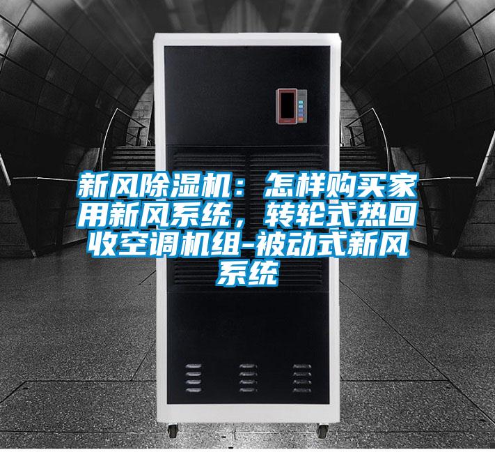 新風除濕機：怎樣購買家用新風系統(tǒng)，轉(zhuǎn)輪式熱回收空調(diào)機組-被動式新風系統(tǒng)