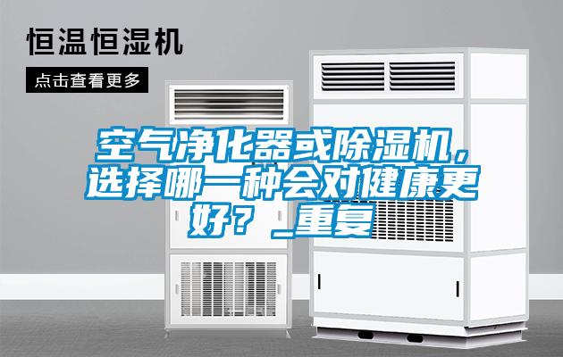 空氣凈化器或除濕機(jī)，選擇哪一種會對健康更好？_重復(fù)