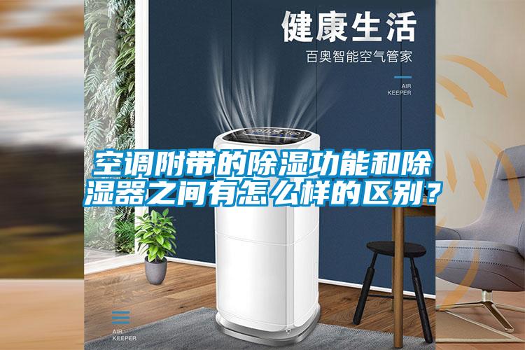 空調(diào)附帶的除濕功能和除濕器之間有怎么樣的區(qū)別？