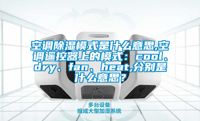 空調(diào)除濕模式是什么意思,空調(diào)遙控器上的模式：cool、dry、fan、heat,分別是什么意思？