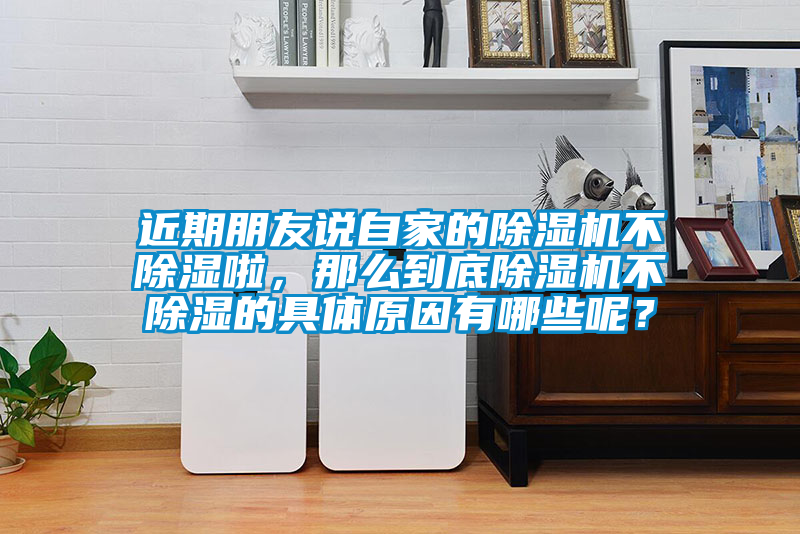 近期朋友說自家的除濕機(jī)不除濕啦，那么到底除濕機(jī)不除濕的具體原因有哪些呢？