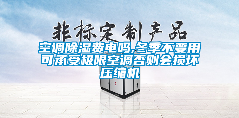 空調(diào)除濕費電嗎,冬季不要用可承受極限空調(diào)否則會損壞壓縮機(jī)