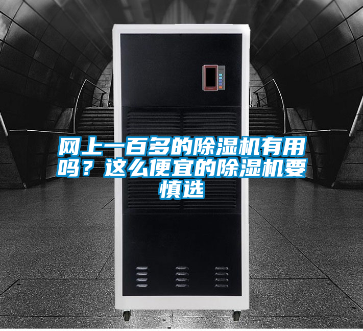 網(wǎng)上一百多的除濕機(jī)有用嗎？這么便宜的除濕機(jī)要慎選