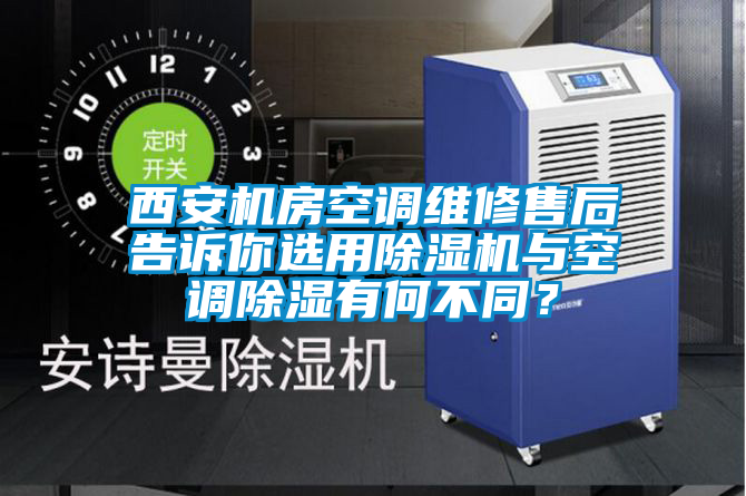 西安機(jī)房空調(diào)維修售后告訴你選用除濕機(jī)與空調(diào)除濕有何不同？