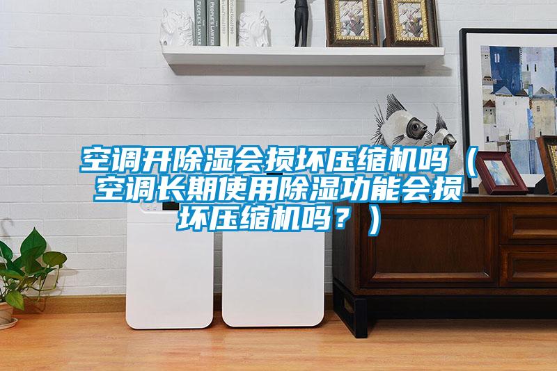 空調(diào)開除濕會(huì)損壞壓縮機(jī)嗎（空調(diào)長期使用除濕功能會(huì)損壞壓縮機(jī)嗎？）