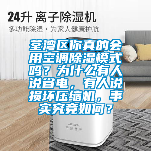 荃灣區(qū)你真的會(huì)用空調(diào)除濕模式嗎？為什么有人說(shuō)省電，有人說(shuō)損壞壓縮機(jī)，事實(shí)究竟如何？