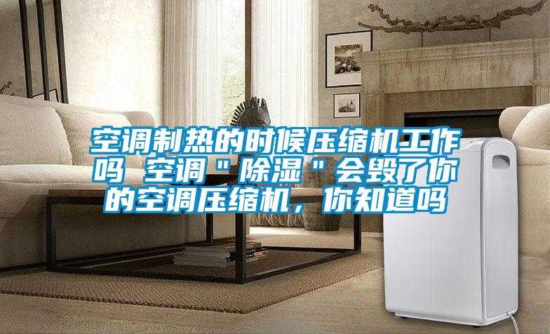 空調(diào)制熱的時候壓縮機工作嗎 空調(diào)＂除濕＂會毀了你的空調(diào)壓縮機，你知道嗎