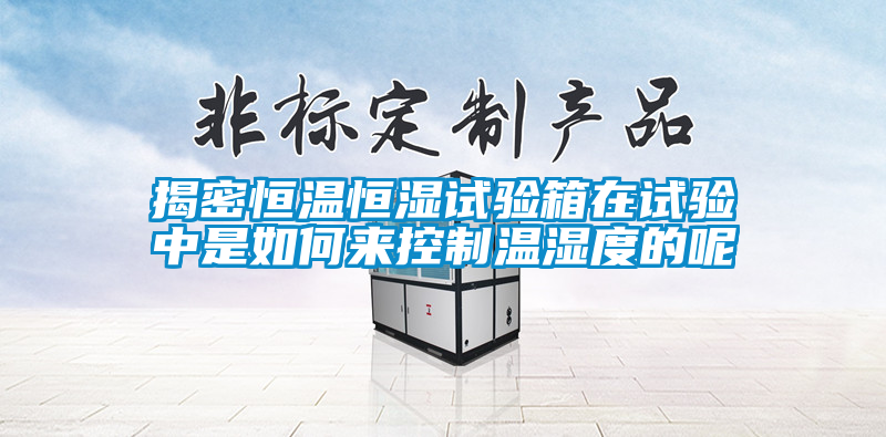 揭密恒溫恒濕試驗(yàn)箱在試驗(yàn)中是如何來(lái)控制溫濕度的呢