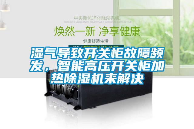 濕氣導(dǎo)致開關(guān)柜故障頻發(fā)，智能高壓開關(guān)柜加熱除濕機來解決