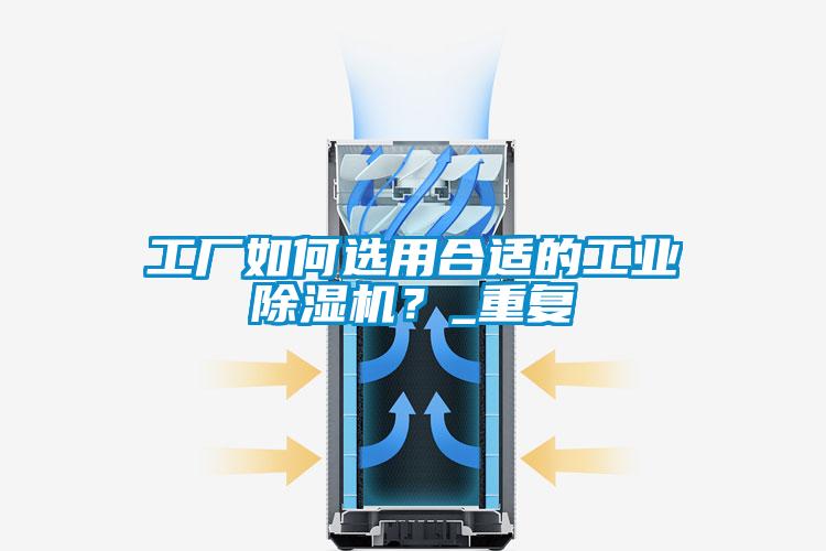 工廠如何選用合適的工業(yè)除濕機(jī)？_重復(fù)