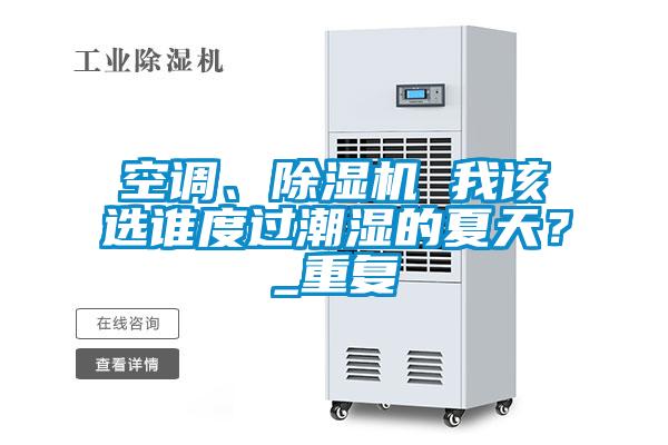 空調(diào)、除濕機(jī) 我該選誰度過潮濕的夏天？_重復(fù)