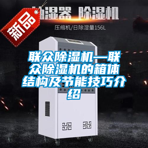 聯(lián)眾除濕機—聯(lián)眾除濕機的箱體結(jié)構及節(jié)能技巧介紹