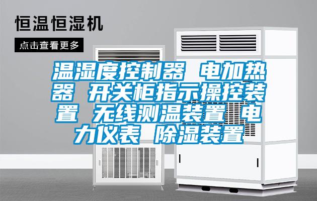 溫濕度控制器 電加熱器 開(kāi)關(guān)柜指示操控裝置 無(wú)線測(cè)溫裝置 電力儀表 除濕裝置
