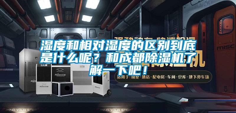 濕度和相對濕度的區(qū)別到底是什么呢？和成都除濕機(jī)了解一下吧！