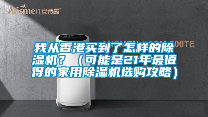 我從香港買到了怎樣的除濕機(jī)？（可能是21年最值得的家用除濕機(jī)選購攻略）