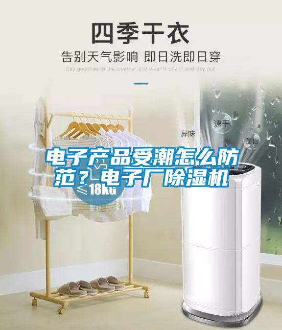 電子產(chǎn)品受潮怎么防范？電子廠除濕機