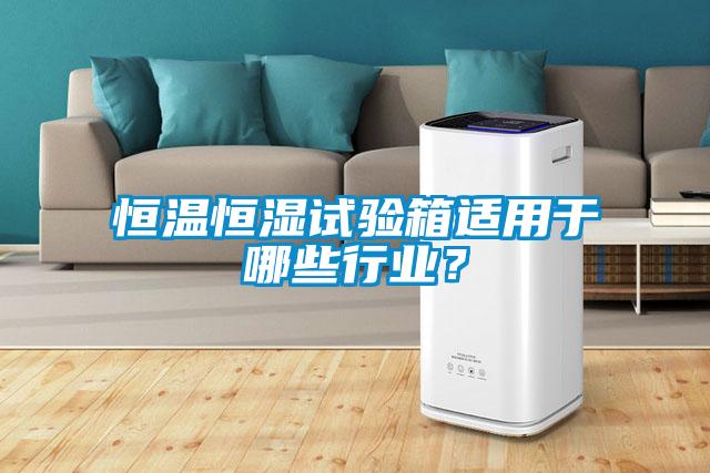 恒溫恒濕試驗箱適用于哪些行業(yè)？