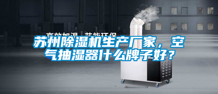 蘇州除濕機生產(chǎn)廠家，空氣抽濕器什么牌子好？
