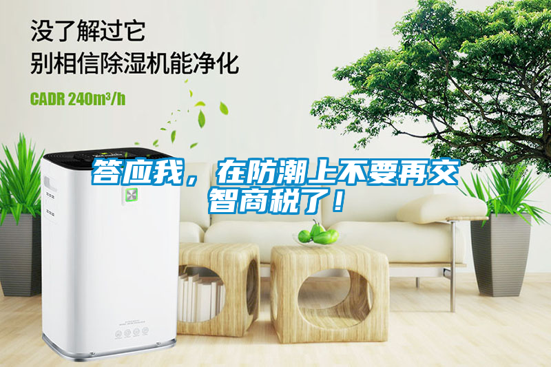 答應(yīng)我，在防潮上不要再交智商稅了！