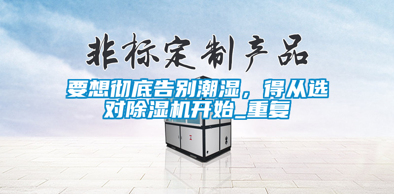 要想徹底告別潮濕，得從選對(duì)除濕機(jī)開始_重復(fù)