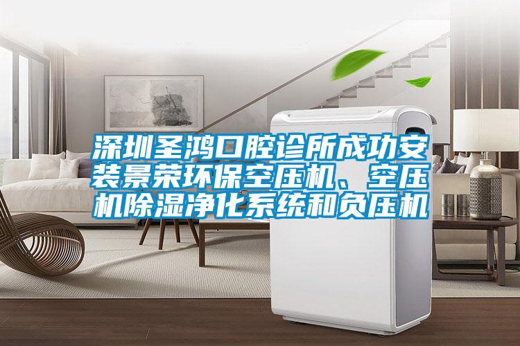 深圳圣鴻口腔診所成功安裝景榮環(huán)?？諌簷C(jī)、空壓機(jī)除濕凈化系統(tǒng)和負(fù)壓機(jī)