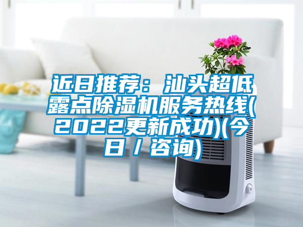 近日推薦：汕頭超低露點除濕機(jī)服務(wù)熱線(2022更新成功)(今日／咨詢)