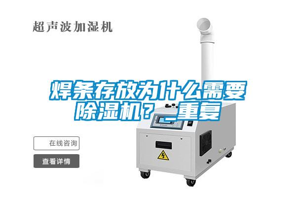 焊條存放為什么需要除濕機(jī)？_重復(fù)