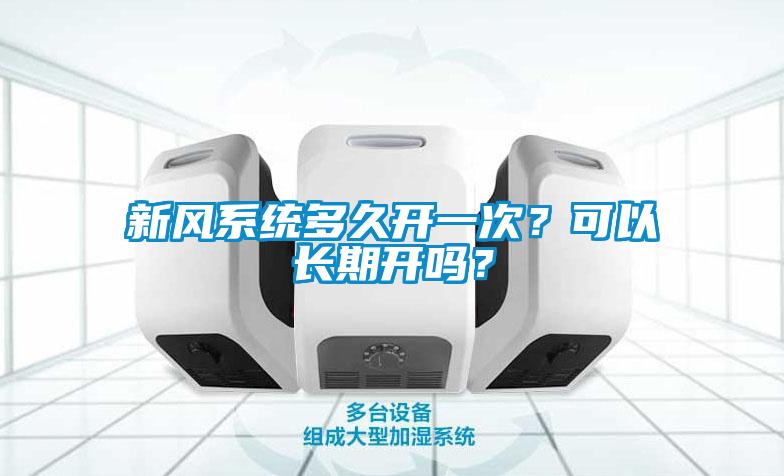 新風(fēng)系統(tǒng)多久開一次？可以長期開嗎？