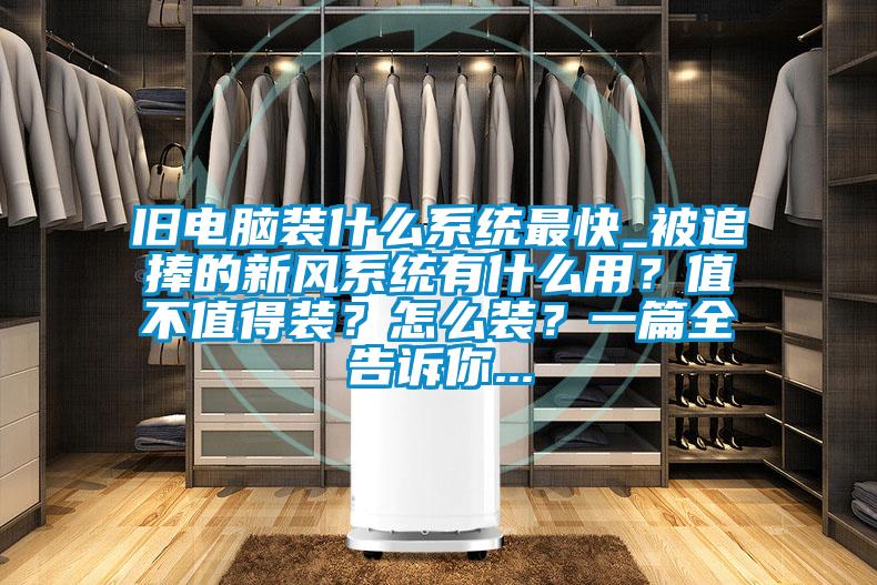 舊電腦裝什么系統(tǒng)最快_被追捧的新風(fēng)系統(tǒng)有什么用？值不值得裝？怎么裝？一篇全告訴你...