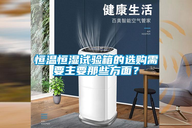 恒溫恒濕試驗(yàn)箱的選購需要主要那些方面？