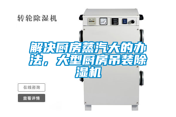 解決廚房蒸汽大的辦法，大型廚房吊裝除濕機(jī)