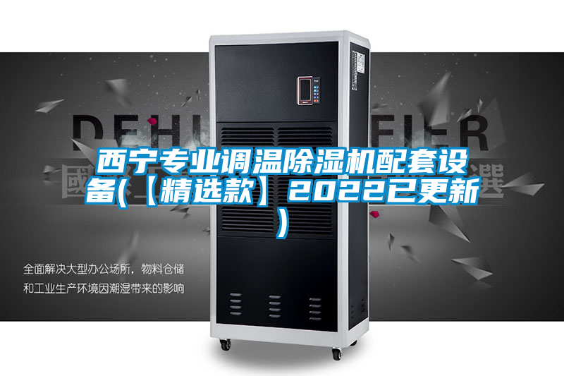 西寧專業(yè)調(diào)溫除濕機配套設(shè)備(【精選款】2022已更新)