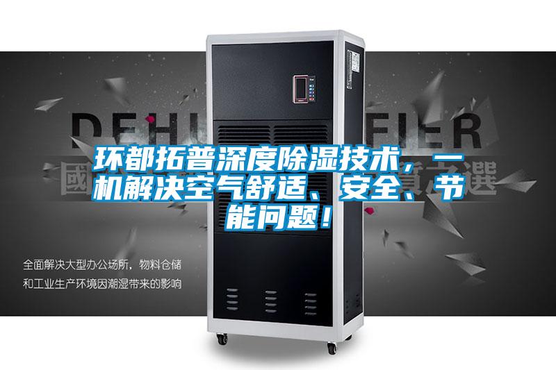 環(huán)都拓普深度除濕技術，一機解決空氣舒適、安全、節(jié)能問題！