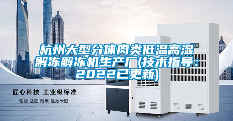 杭州大型分體肉類低溫高濕解凍解凍機生產(chǎn)廠(技術(shù)指導：2022已更新)