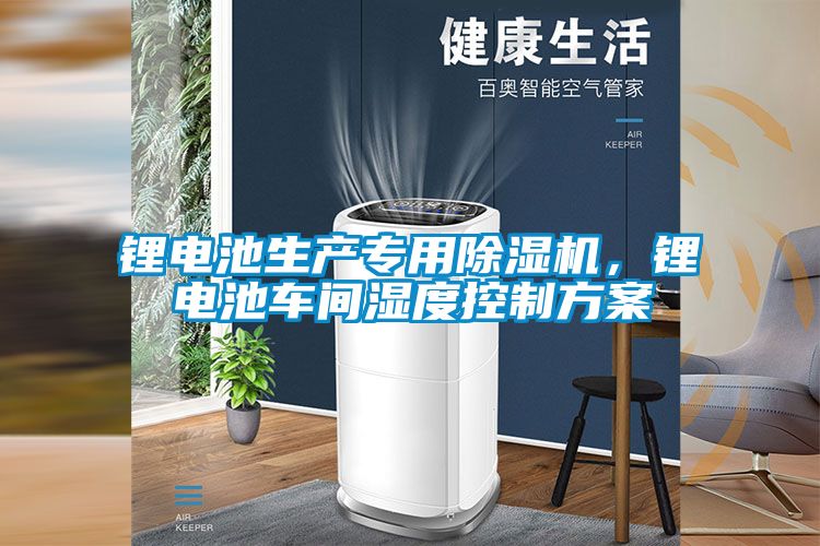 鋰電池生產(chǎn)專用除濕機，鋰電池車間濕度控制方案