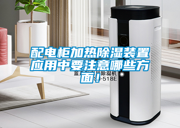 配電柜加熱除濕裝置應(yīng)用中要注意哪些方面！