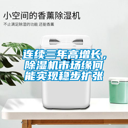 連續(xù)三年高增長，除濕機(jī)市場緣何能實(shí)現(xiàn)穩(wěn)步擴(kuò)張