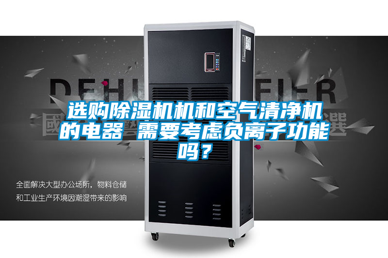 選購(gòu)除濕機(jī)機(jī)和空氣清凈機(jī)的電器 需要考慮負(fù)離子功能嗎？
