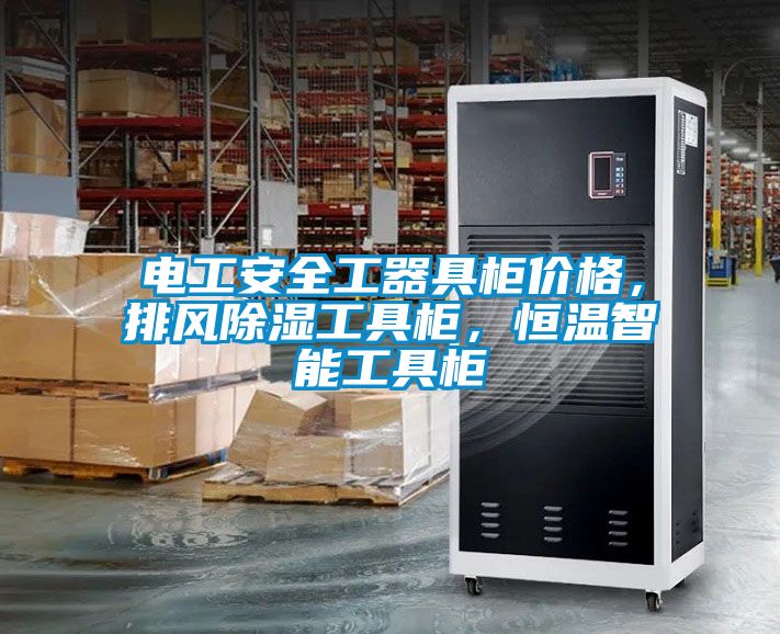 電工安全工器具柜價(jià)格，排風(fēng)除濕工具柜，恒溫智能工具柜