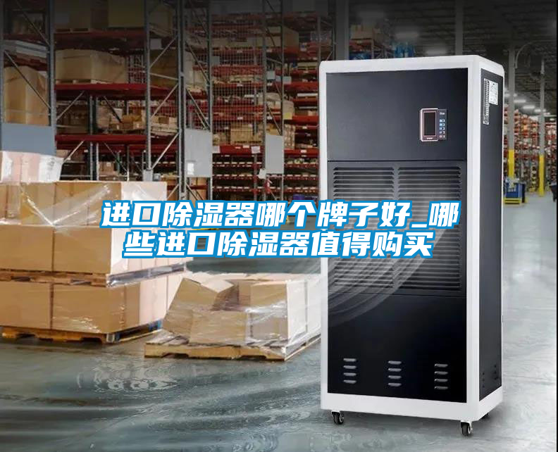 進(jìn)口除濕器哪個(gè)牌子好_哪些進(jìn)口除濕器值得購買